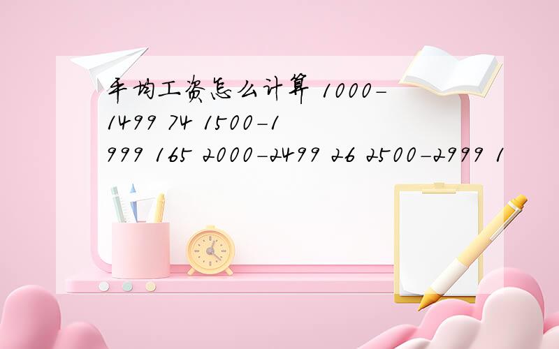 平均工资怎么计算 1000-1499 74 1500-1999 165 2000-2499 26 2500-2999 1