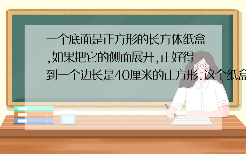 一个底面是正方形的长方体纸盒,如果把它的侧面展开,正好得到一个边长是40厘米的正方形.这个纸盒的表面积是多少?