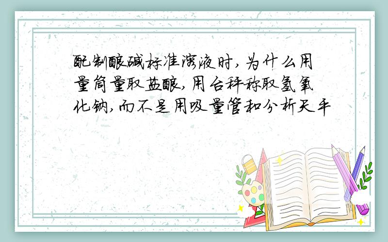 配制酸碱标准溶液时,为什么用量筒量取盐酸,用台秤称取氢氧化钠,而不是用吸量管和分析天平