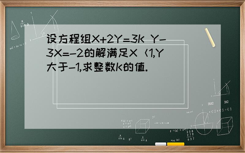 设方程组X+2Y=3K Y-3X=-2的解满足X＜1,Y大于-1,求整数K的值.