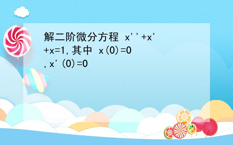 解二阶微分方程 x''+x'+x=1,其中 x(0)=0,x'(0)=0