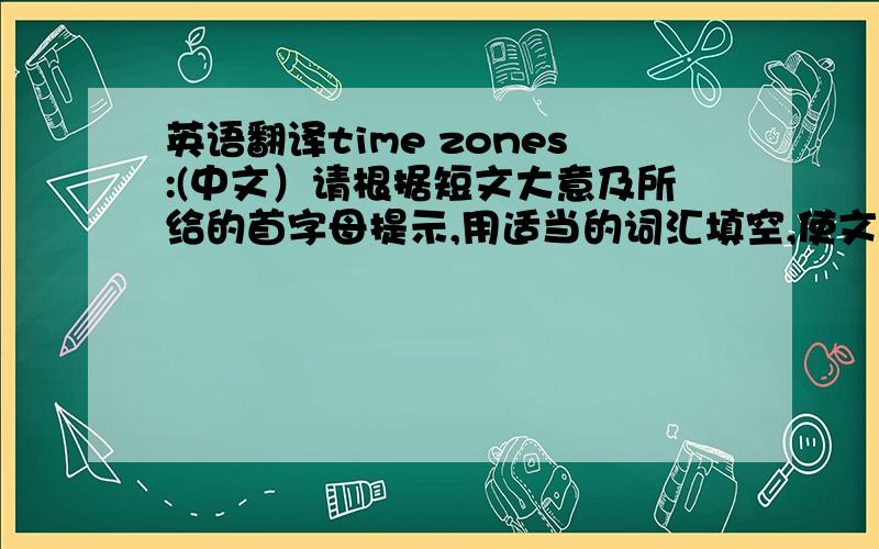 英语翻译time zones:(中文）请根据短文大意及所给的首字母提示,用适当的词汇填空,使文章大意完整 Olivia