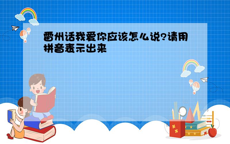 雷州话我爱你应该怎么说?请用拼音表示出来