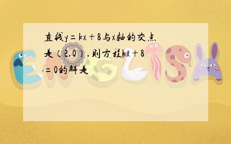 直线y=kx+8与x轴的交点是（2,0）,则方程kx+8=0的解是