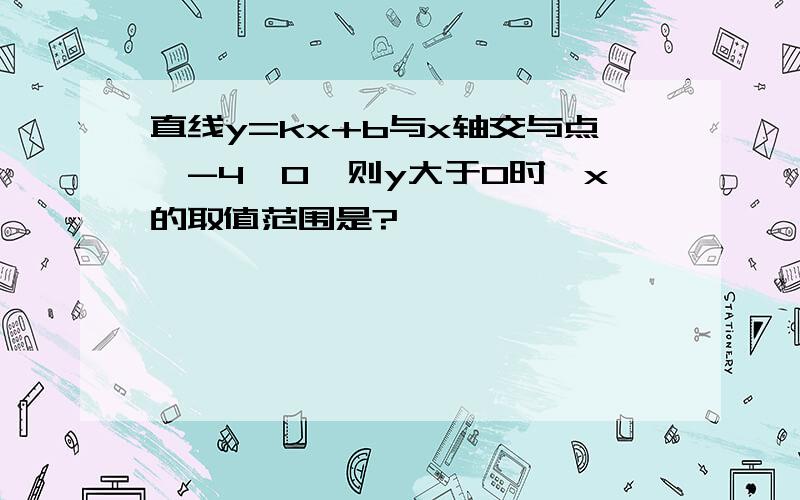 直线y=kx+b与x轴交与点｛-4,0｝则y大于0时,x的取值范围是?