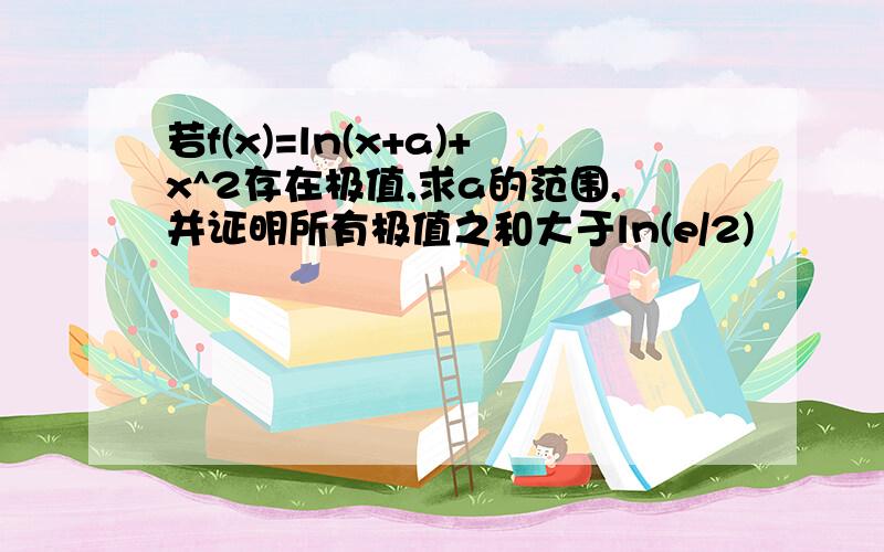 若f(x)=ln(x+a)+x^2存在极值,求a的范围,并证明所有极值之和大于ln(e/2)