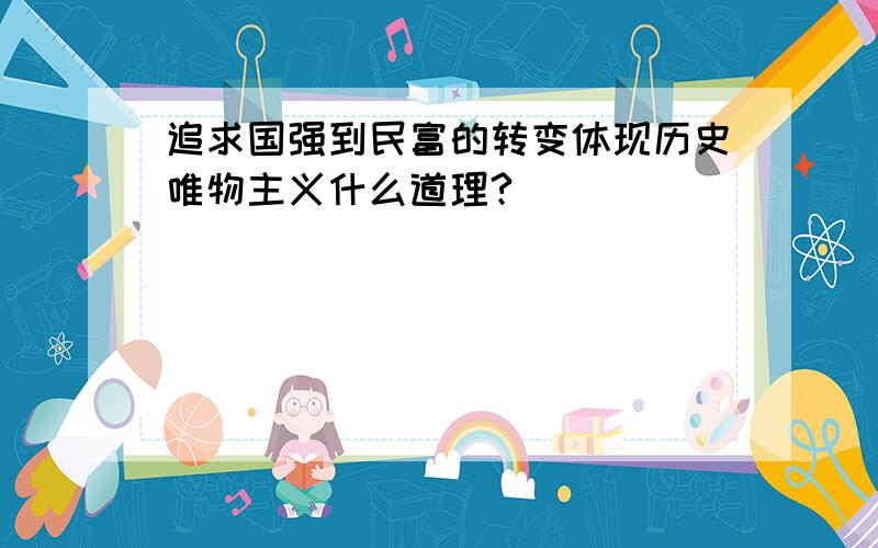 追求国强到民富的转变体现历史唯物主义什么道理?