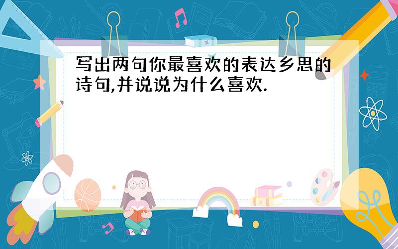 写出两句你最喜欢的表达乡思的诗句,并说说为什么喜欢.