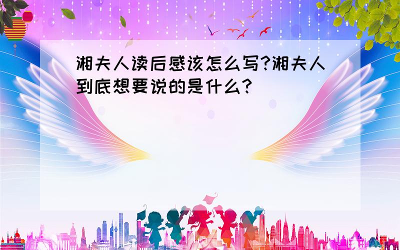 湘夫人读后感该怎么写?湘夫人到底想要说的是什么?