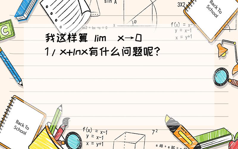 我这样算 lim(x→0) 1/x+lnx有什么问题呢?