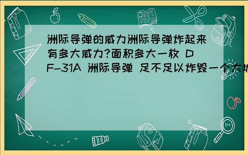 洲际导弹的威力洲际导弹炸起来有多大威力?面积多大一枚 DF-31A 洲际导弹 足不足以炸毁一个大城市?