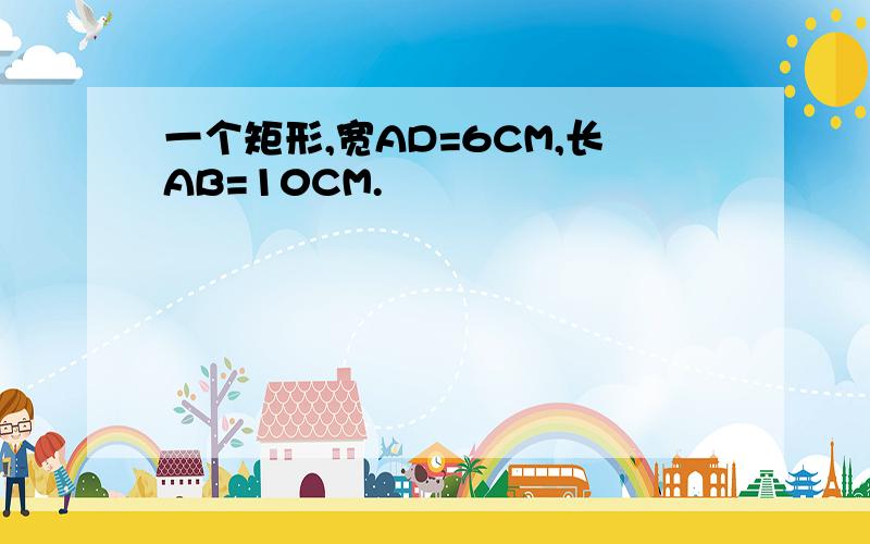 一个矩形,宽AD=6CM,长AB=10CM.