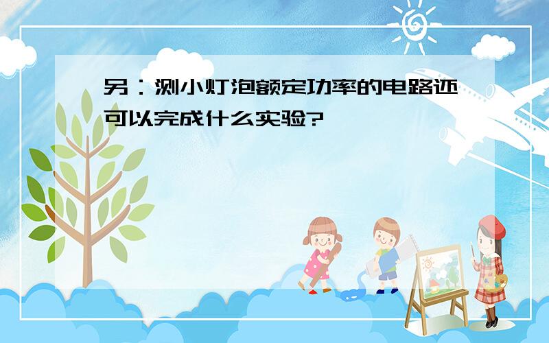 另：测小灯泡额定功率的电路还可以完成什么实验?