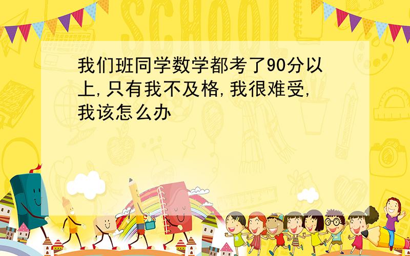 我们班同学数学都考了90分以上,只有我不及格,我很难受,我该怎么办