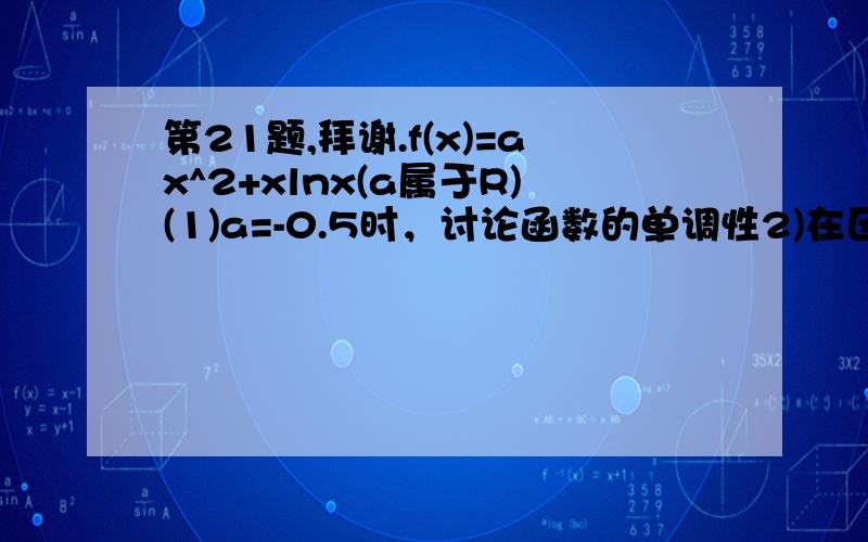 第21题,拜谢.f(x)=ax^2+xlnx(a属于R)(1)a=-0.5时，讨论函数的单调性2)在区间(1,2)内任取