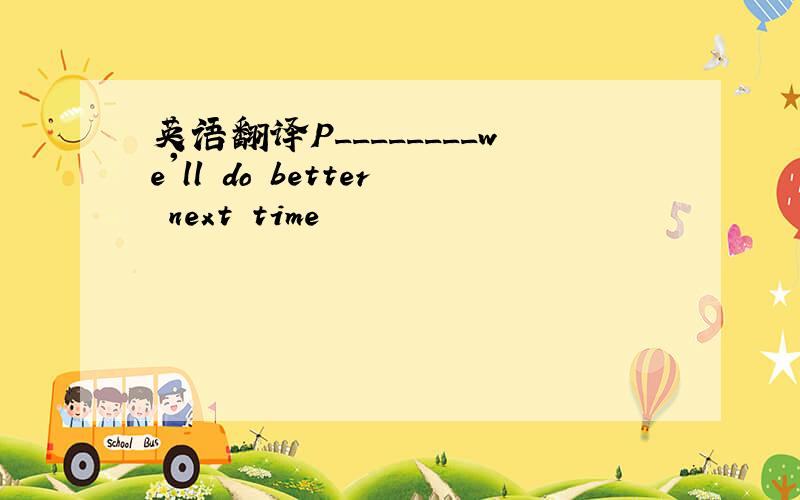 英语翻译P________we'll do better next time