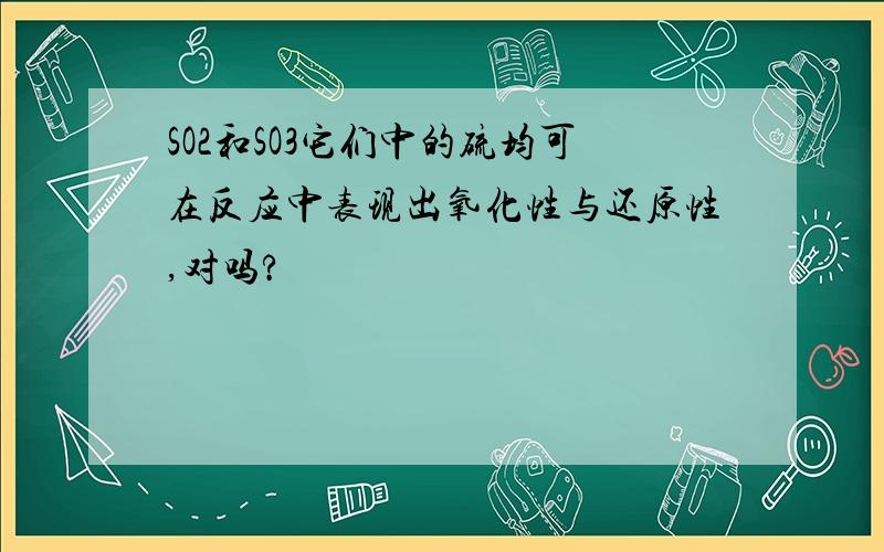 SO2和SO3它们中的硫均可在反应中表现出氧化性与还原性,对吗?