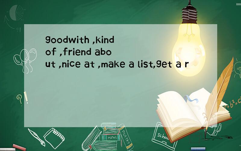 goodwith ,kindof ,friend about ,nice at ,make a list,get a r