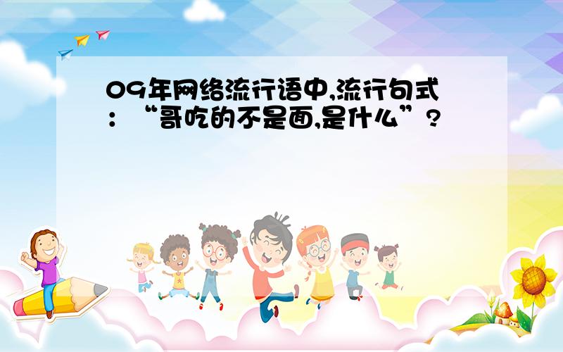 09年网络流行语中,流行句式：“哥吃的不是面,是什么”?