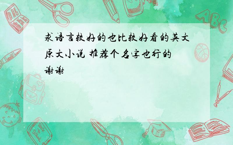 求语言较好的也比较好看的英文原文小说 推荐个名字也行的 谢谢