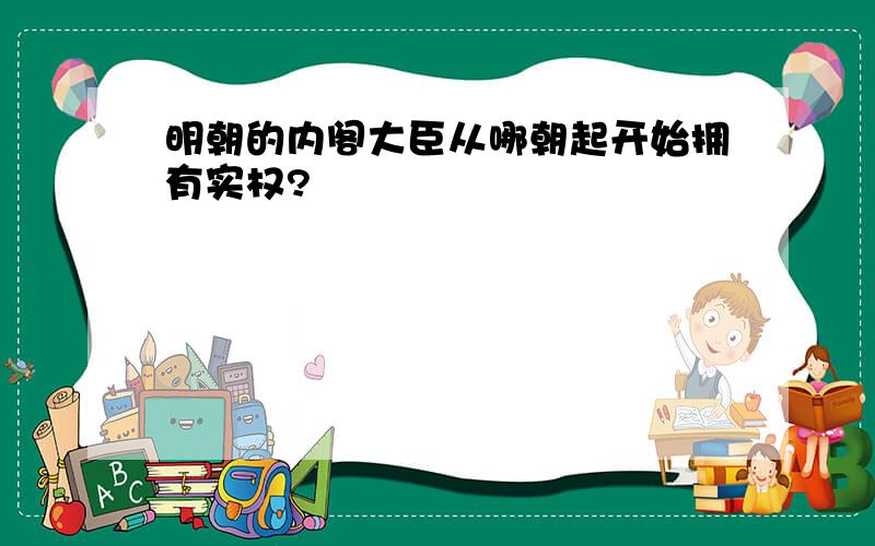 明朝的内阁大臣从哪朝起开始拥有实权?