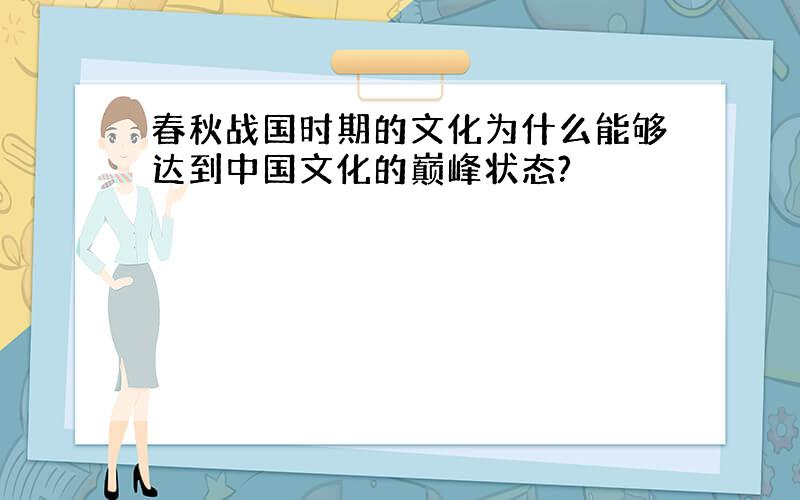 春秋战国时期的文化为什么能够达到中国文化的巅峰状态?