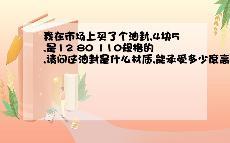 我在市场上买了个油封,4块5,是12 80 110规格的,请问这油封是什么材质,能承受多少度高温