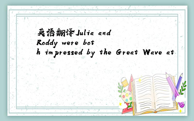 英语翻译Julia and Roddy were both impressed by the Great Wave at