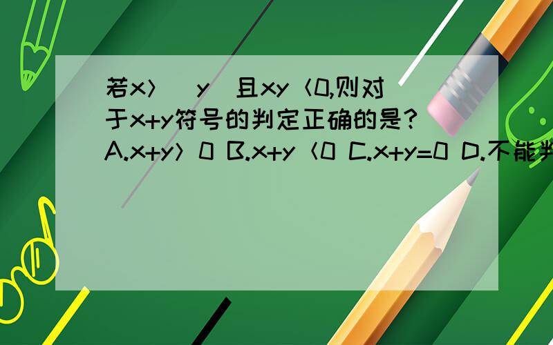 若x＞|y|且xy＜0,则对于x+y符号的判定正确的是?A.x+y＞0 B.x+y＜0 C.x+y=0 D.不能判定