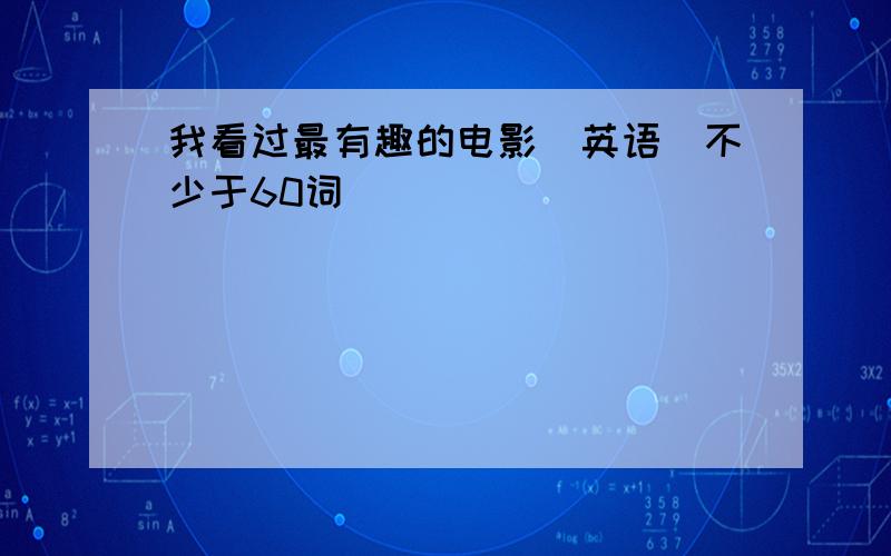 我看过最有趣的电影（英语）不少于60词