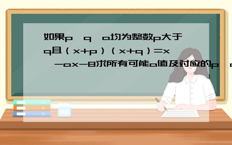 如果p,q,a均为整数p大于q且（x+p）（x+q）=x^-ax-8求所有可能a值及对应的p,q值