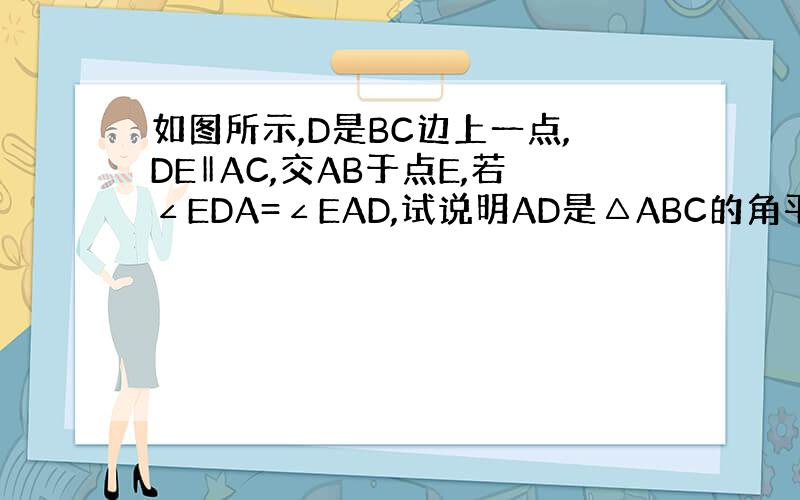 如图所示,D是BC边上一点,DE‖AC,交AB于点E,若∠EDA=∠EAD,试说明AD是△ABC的角平分线