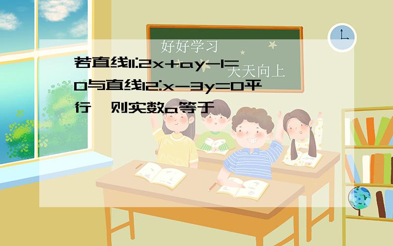 若直线l1:2x+ay-1=0与直线l2:x-3y=0平行,则实数a等于