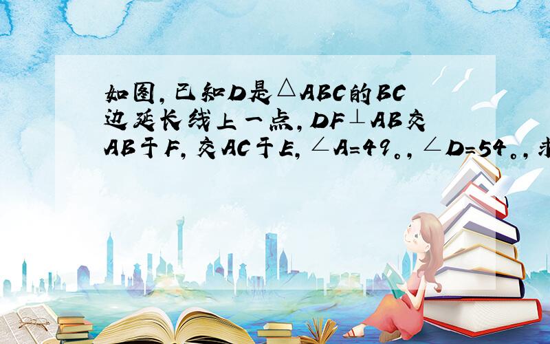 如图,已知D是△ABC的BC边延长线上一点,DF⊥AB交AB于F,交AC于E,∠A=49°,∠D=54°,求∠ACB的度