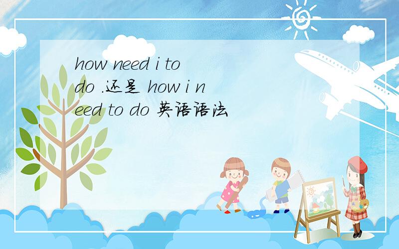 how need i to do .还是 how i need to do 英语语法