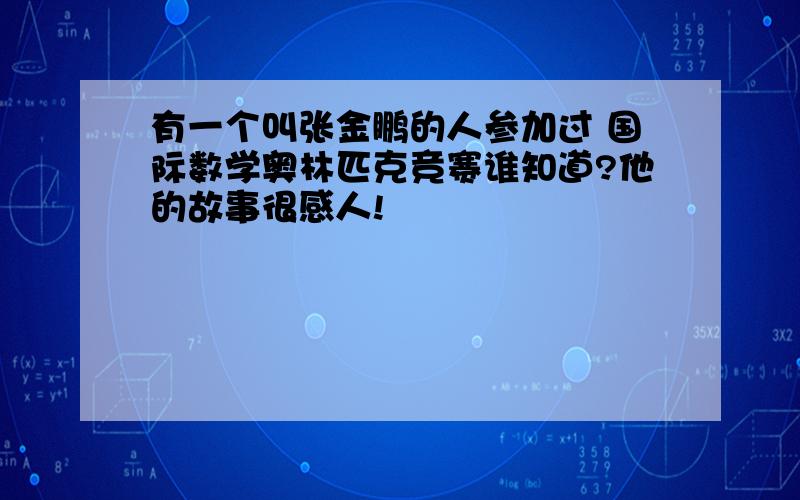 有一个叫张金鹏的人参加过 国际数学奥林匹克竞赛谁知道?他的故事很感人!