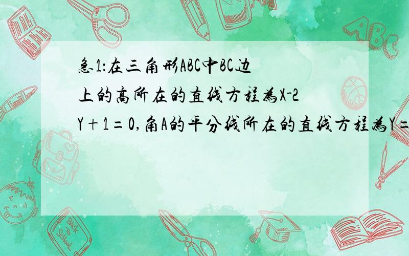 急1：在三角形ABC中BC边上的高所在的直线方程为X-2Y+1=0,角A的平分线所在的直线方程为Y=0.B（1,2）求A