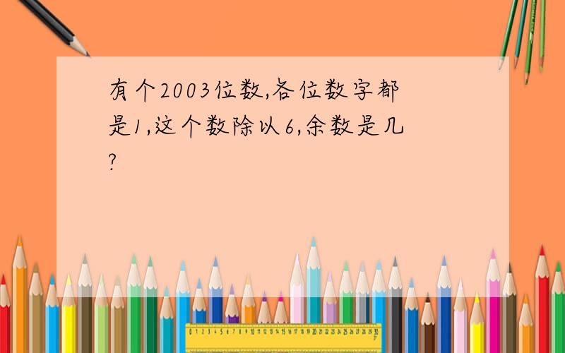 有个2003位数,各位数字都是1,这个数除以6,余数是几?