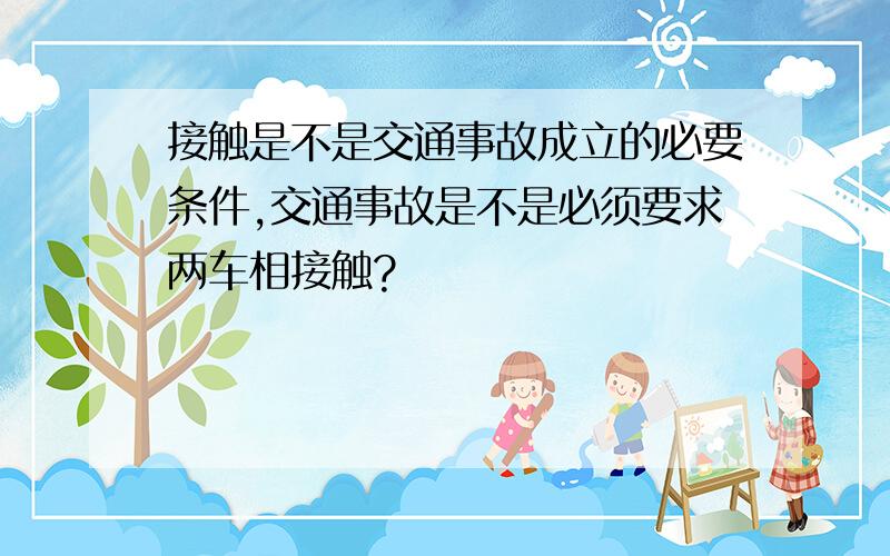 接触是不是交通事故成立的必要条件,交通事故是不是必须要求两车相接触?