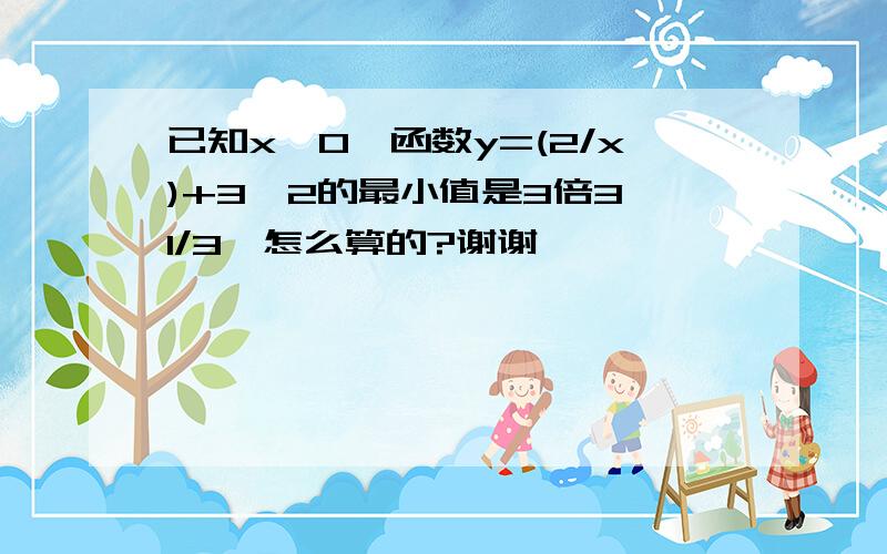 已知x>0,函数y=(2/x)+3^2的最小值是3倍3^1/3,怎么算的?谢谢