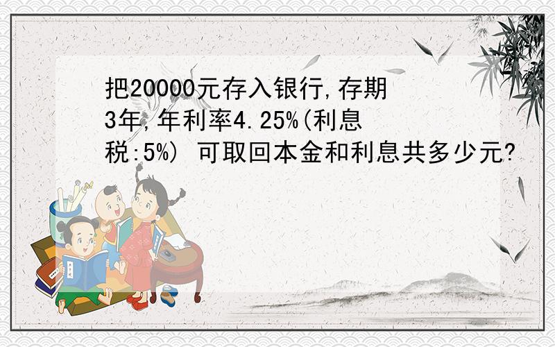 把20000元存入银行,存期3年,年利率4.25%(利息税:5%) 可取回本金和利息共多少元?