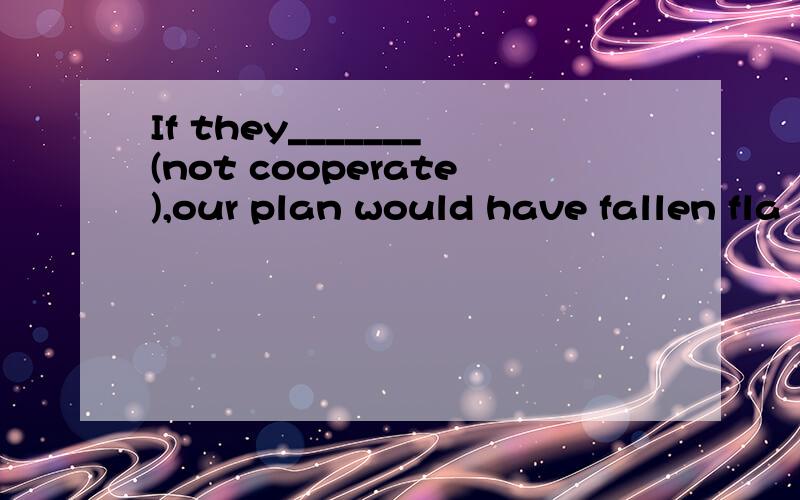 If they_______(not cooperate),our plan would have fallen fla