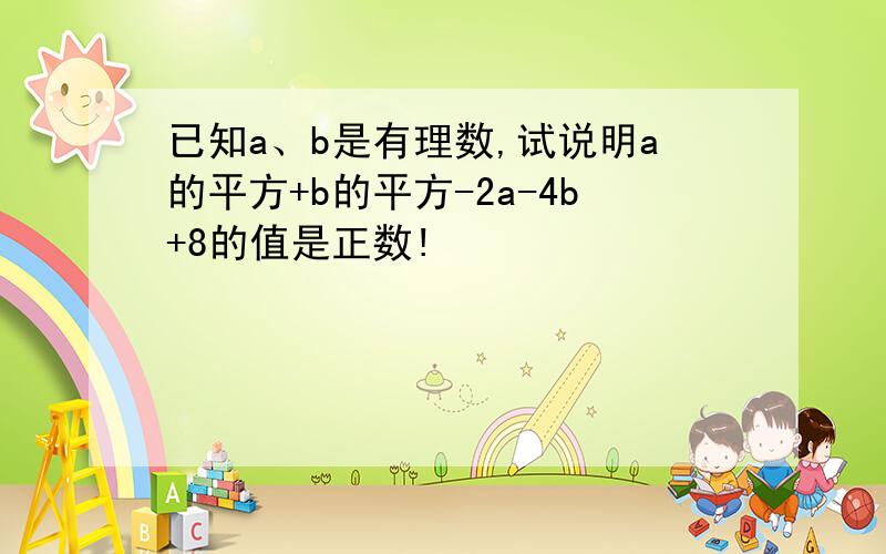 已知a、b是有理数,试说明a的平方+b的平方-2a-4b+8的值是正数!