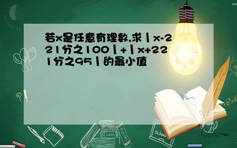 若x是任意有理数,求丨x-221分之100丨+丨x+221分之95丨的最小值