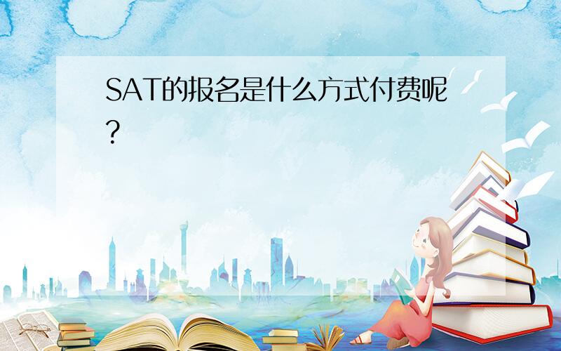 SAT的报名是什么方式付费呢?