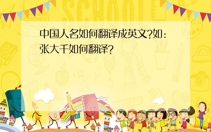 中国人名如何翻译成英文?如:张大千如何翻译?