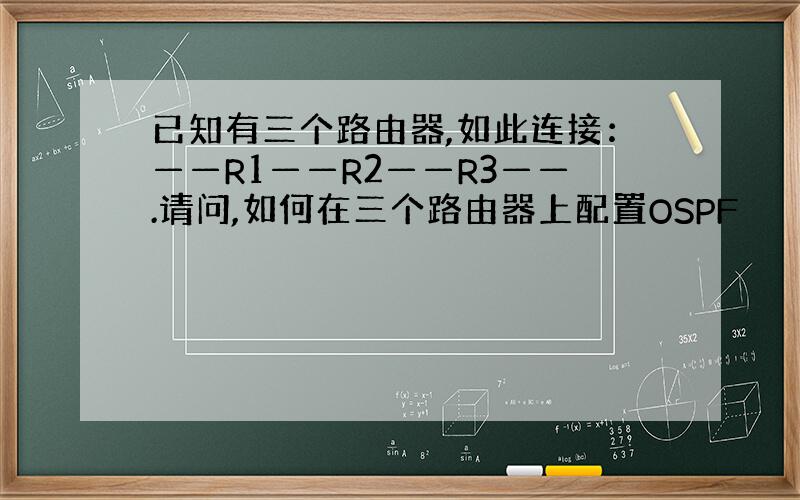 已知有三个路由器,如此连接：——R1——R2——R3——.请问,如何在三个路由器上配置OSPF