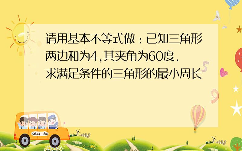 请用基本不等式做：已知三角形两边和为4,其夹角为60度.求满足条件的三角形的最小周长