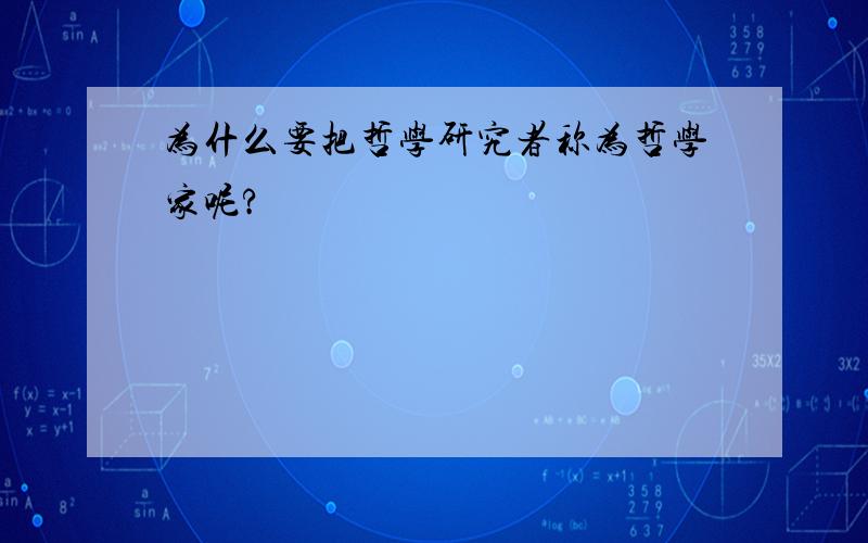 为什么要把哲学研究者称为哲学家呢?