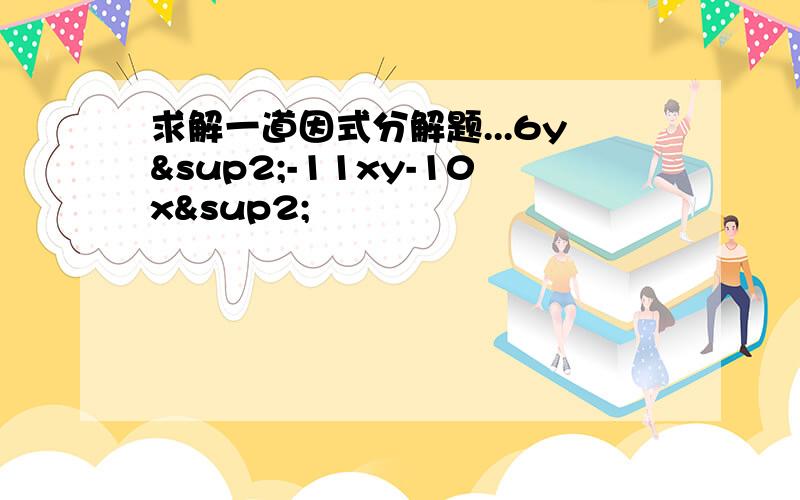 求解一道因式分解题...6y²-11xy-10x²